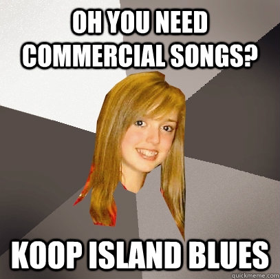 oh you need commercial songs? koop island blues  Musically Oblivious 8th Grader