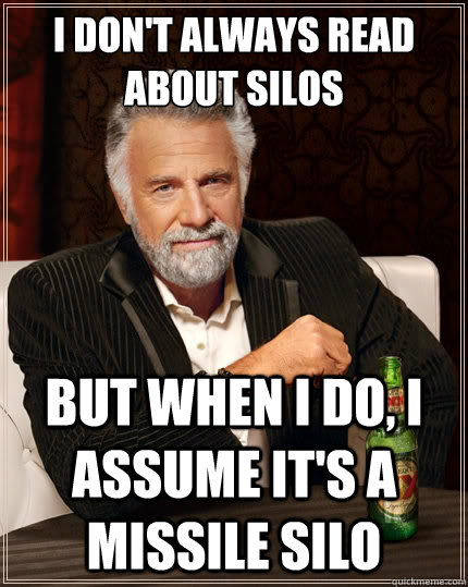 I don't always read about silos But when i do, I assume it's a missile silo - I don't always read about silos But when i do, I assume it's a missile silo  The Most Interesting Man In The World