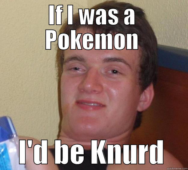 IF I WAS A POKEMON I'D BE KNURD 10 Guy