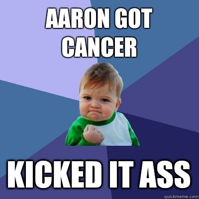 Aaron got cancer Kicked it ass  Success Kid