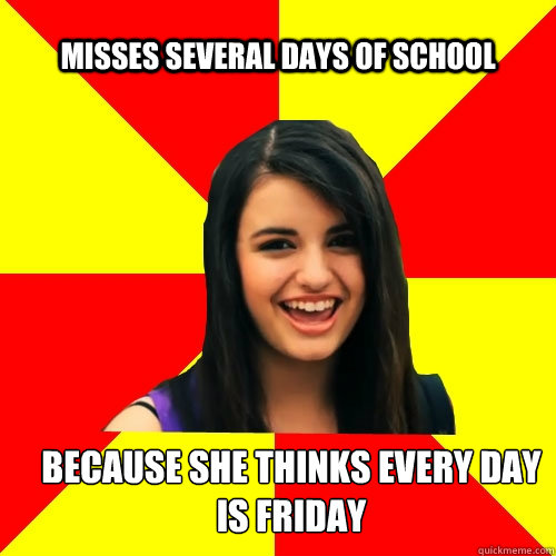 Misses several days of school because she thinks every day is Friday  Rebecca Black