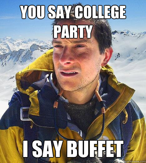 You say college party i say buffet - You say college party i say buffet  Bear Grylls