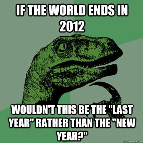 If the world ends in 2012 Wouldn't this be the 