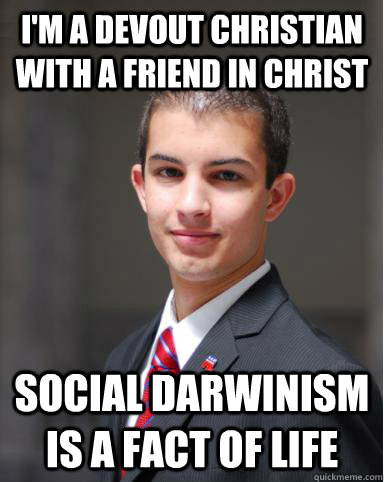 I'm a devout christian with a friend in Christ Social Darwinism is a fact of life  College Conservative