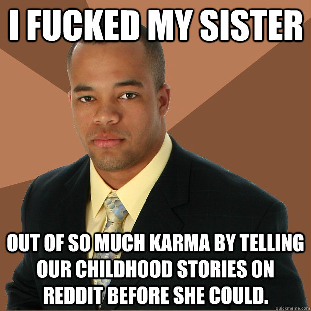 I FUCKED MY SISTER out of so much karma by telling our childhood stories on reddit before she could.   Successful Black Man