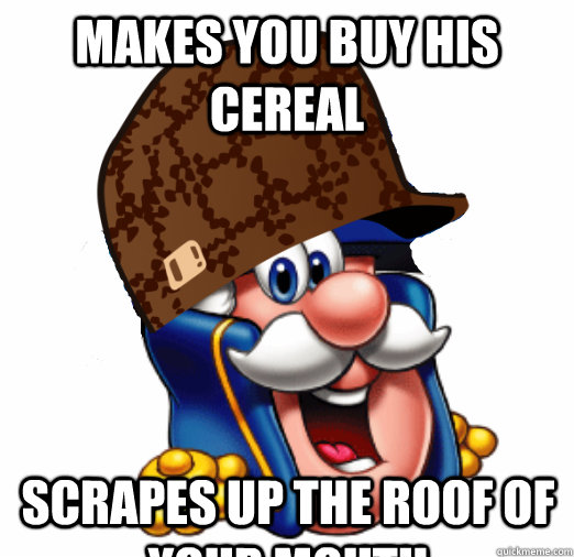 Makes you buy his cereal Scrapes up the roof of your mouth - Makes you buy his cereal Scrapes up the roof of your mouth  Misc