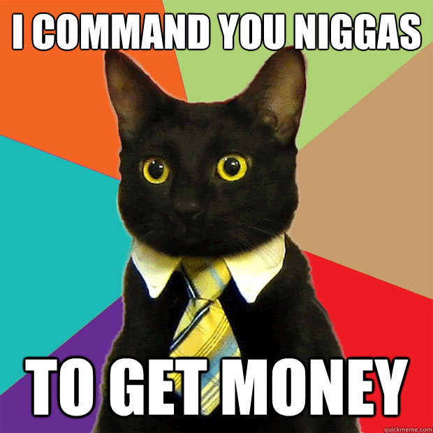 i command you niggas to get money  Business Cat