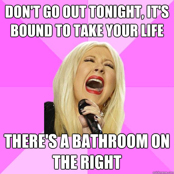 Don't go out tonight, it's bound to take your life There's a bathroom on the right  Wrong Lyrics Christina