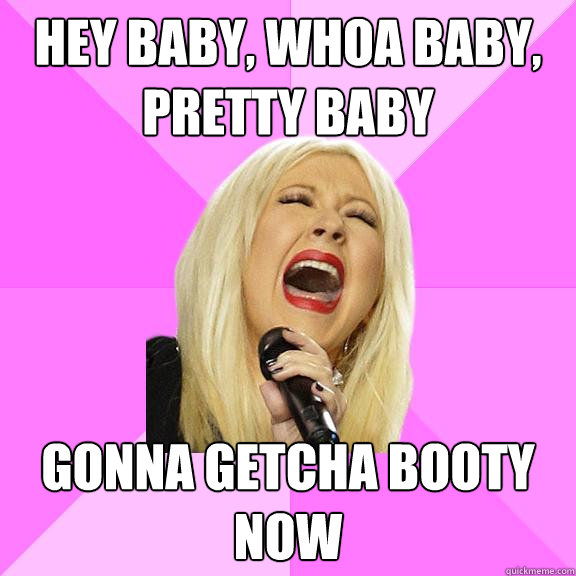 Hey baby, whoa baby, pretty baby Gonna getcha booty now  Wrong Lyrics Christina