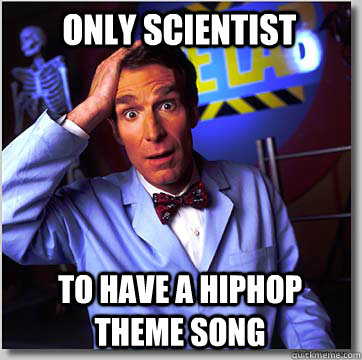 Only scientist To have a hiphop theme song  