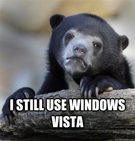  I still use windows vista  Confession Bear