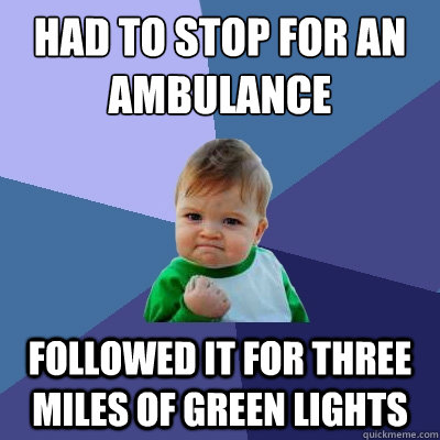 Had to stop for an ambulance followed it for three miles of green lights  Success Kid
