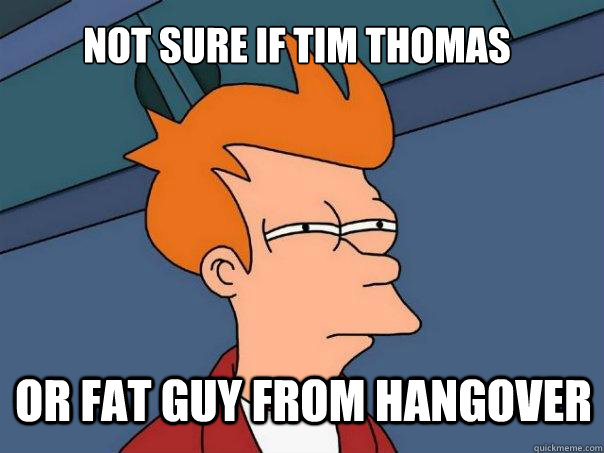 not sure if Tim thomas or fat guy from hangover  Futurama Fry