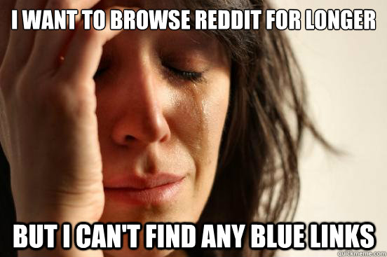 I want to browse reddit for longer But I can't find any blue links  First World Problems