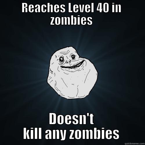 How life works - REACHES LEVEL 40 IN ZOMBIES DOESN'T KILL ANY ZOMBIES Forever Alone