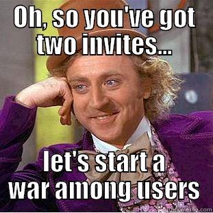 oh so you... - OH, SO YOU'VE GOT TWO INVITES... LET'S START A WAR AMONG USERS Condescending Wonka