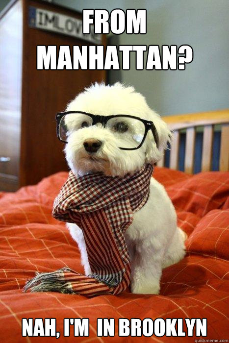 From  Manhattan? nah, i'm  in brooklyn  Hipster Dog