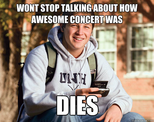 wont stop talking about how awesome concert was dies  College Freshman