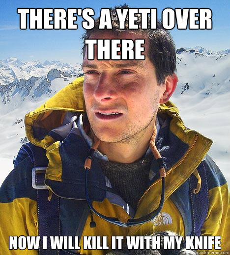 There's a yeti over there Now i will kill it with my knife  Bear Grylls