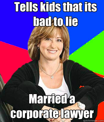 Tells kids that its bad to lie Married a  corporate lawyer  Sheltering Suburban Mom