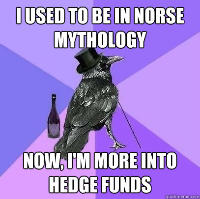 I used to be in Norse Mythology Now, I'm more into hedge funds  Rich Raven