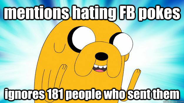 mentions hating FB pokes ignores 181 people who sent them  Jake The Dog