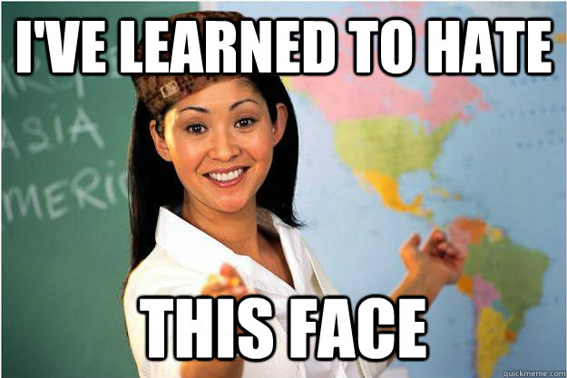 i've learned to hate this face  Scumbag Teacher