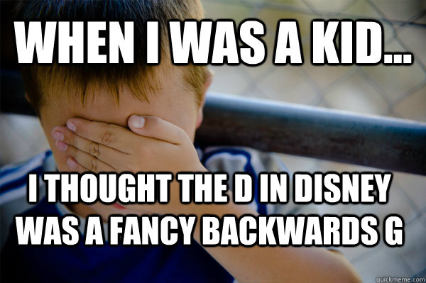 WHEN I WAS A KID... i thought the D in disney was a fancy backwards g  Confession kid