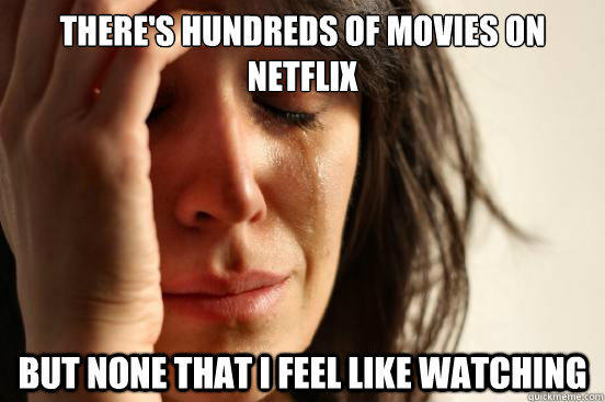 There's hundreds of movies on netflix but none that I feel like watching - There's hundreds of movies on netflix but none that I feel like watching  First World Problems