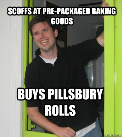 Scoffs at pre-packaged baking goods Buys Pillsbury Rolls  