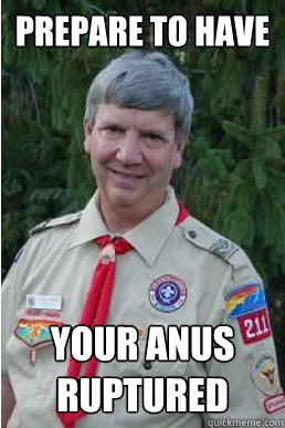 prepare to have your anus ruptured  Harmless Scout Leader