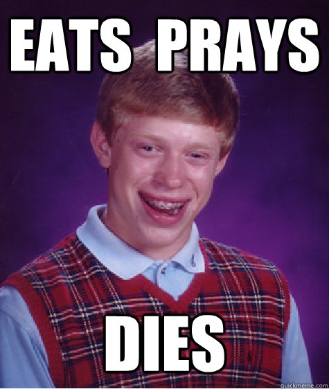 eats  prays dies  Bad Luck Brian