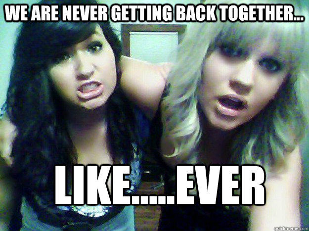 We are never getting back together... Like.....EVER - We are never getting back together... Like.....EVER  TSWIFT