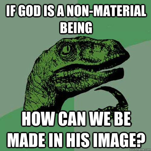 If God is a non-material being  How can we be made in his image?  Philosoraptor