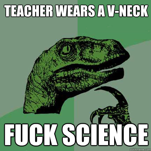 teacher wears a v-neck FUCK SCIENCE  Philosoraptor