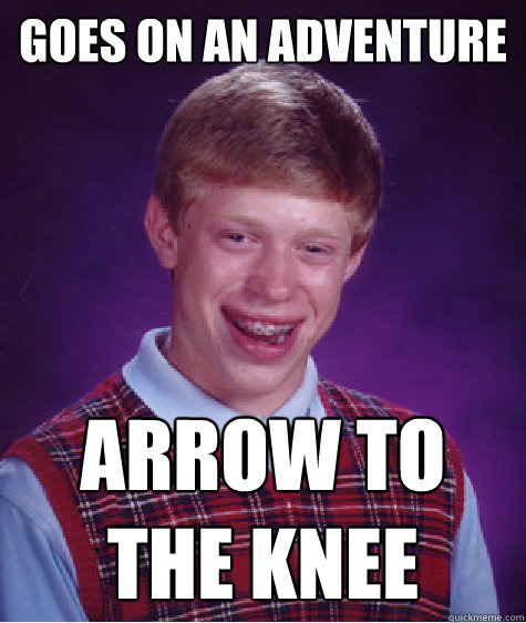 goes on an adventure  arrow to the knee  Bad Luck Brian