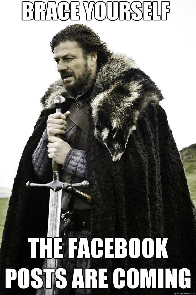 brace yourself the facebook posts are coming  Winter is coming