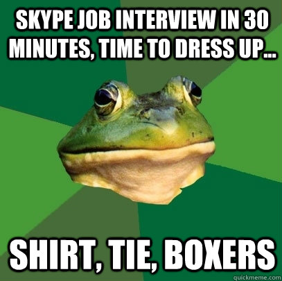 Skype Job interview in 30 minutes, time to dress up... Shirt, Tie, Boxers - Skype Job interview in 30 minutes, time to dress up... Shirt, Tie, Boxers  Foul Bachelor Frog