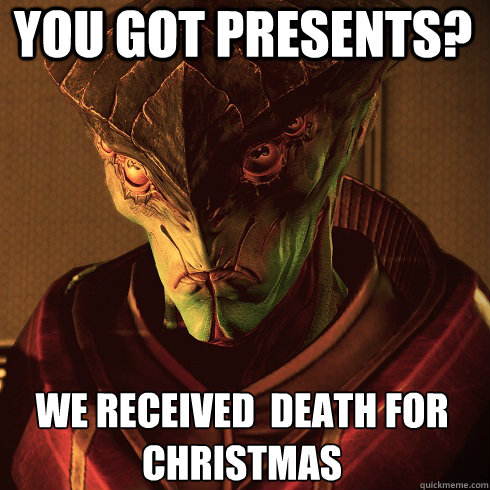 You Got Presents? We received  Death for Christmas  Condescending Javik