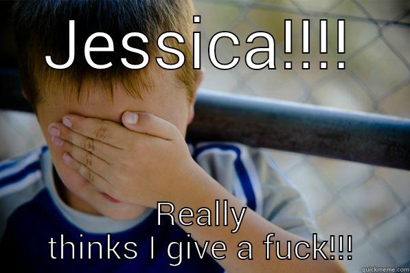 JESSICA!!!! REALLY THINKS I GIVE A FUCK!!! Confession kid