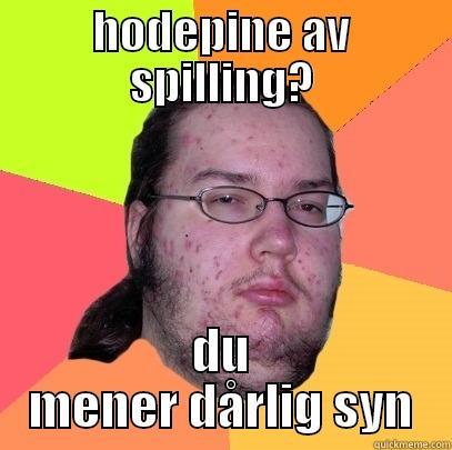 dårlig syn - HODEPINE AV SPILLING? DU MENER DÅRLIG SYN Butthurt Dweller