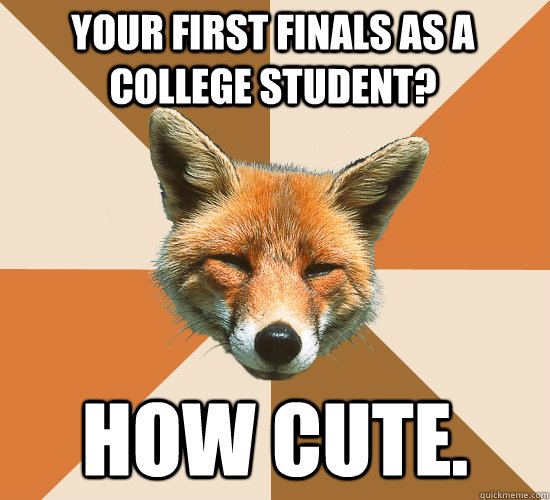 your first finals as a college student?  how cute.  Condescending Fox