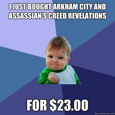 I just bought arkham city and assassian's creed revelations for $23.00  Success Kid