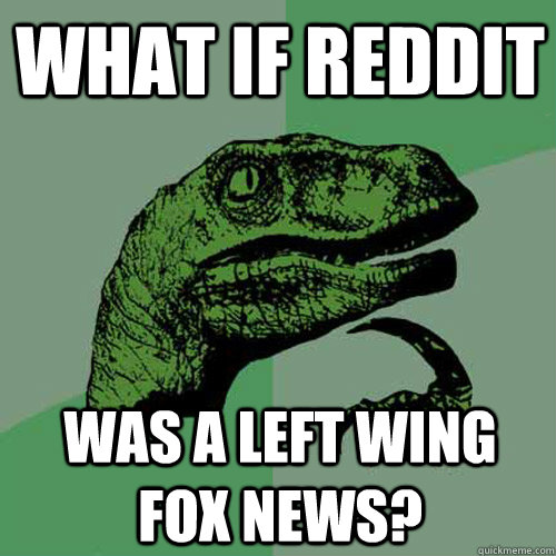 What if reddit Was a left wing fox news? - What if reddit Was a left wing fox news?  Philosoraptor