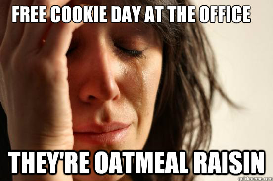 Free cookie day at the office they're oatmeal raisin  First World Problems