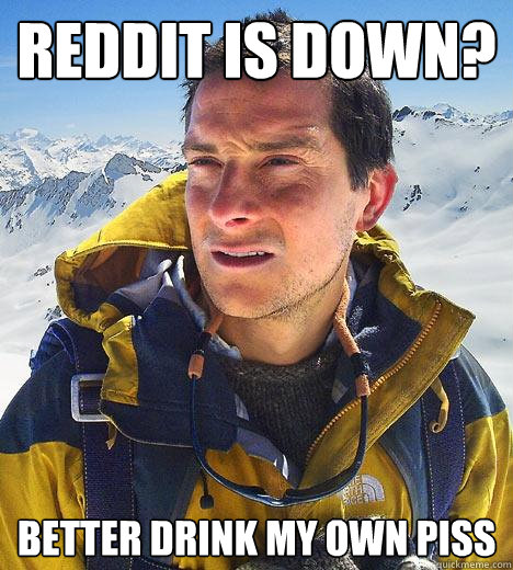 Reddit is down? Better Drink my own piss - Reddit is down? Better Drink my own piss  Bear Grylls