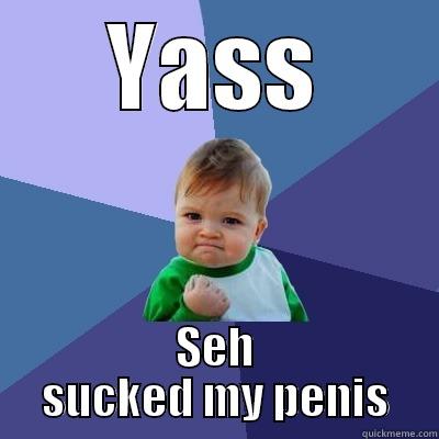 YASS SEH SUCKED MY PENIS Success Kid