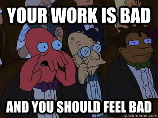 Your work is bad and you should feel bad  Bad Zoidberg