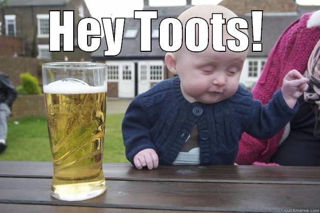 Hey Toots - HEY TOOTS!  drunk baby