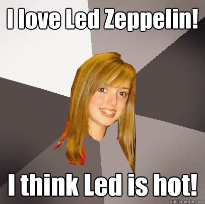 I love Led Zeppelin! I think Led is hot!  Musically Oblivious 8th Grader